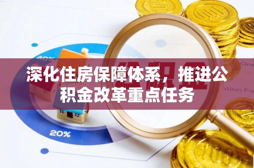 洪湖深化住房保障体系，推进公积金改革重点任务