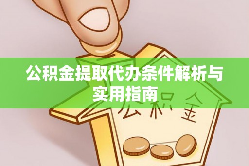 洪湖公积金提取代办条件解析与实用指南