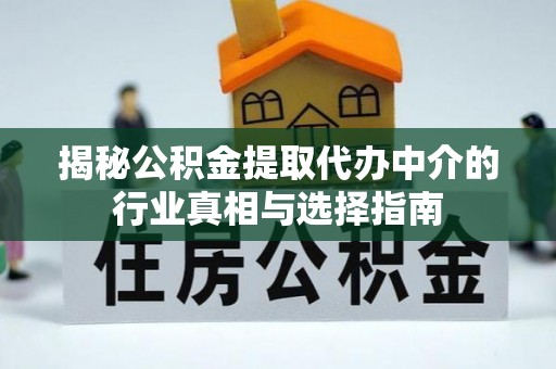 洪湖揭秘公积金提取代办中介的行业真相与选择指南