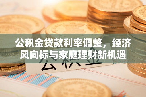 洪湖公积金贷款利率调整，经济风向标与家庭理财新机遇
