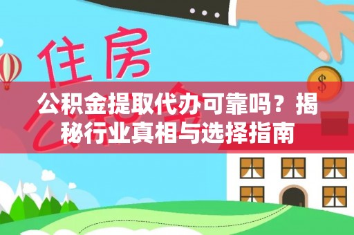 洪湖公积金提取代办可靠吗？揭秘行业真相与选择指南