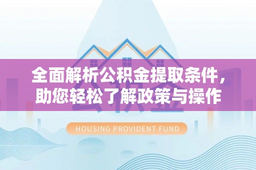 洪湖全面解析公积金提取条件，助您轻松了解政策与操作