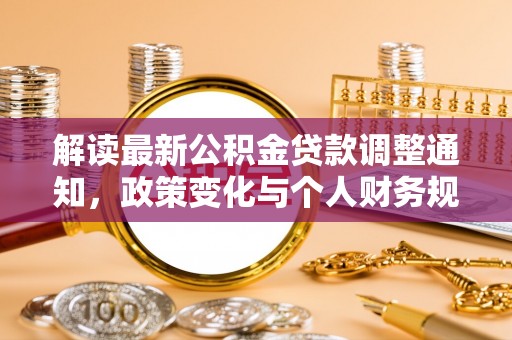 洪湖解读最新公积金贷款调整通知，政策变化与个人财务规划的影响