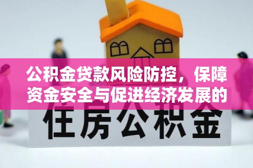 洪湖公积金贷款风险防控，保障资金安全与促进经济发展的平衡之道
