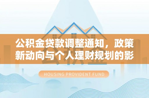 洪湖公积金贷款调整通知，政策新动向与个人理财规划的影响