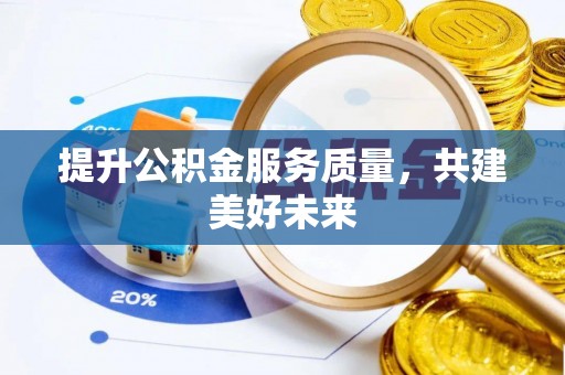 洪湖提升公积金服务质量，共建美好未来