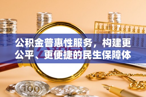 洪湖公积金普惠性服务，构建更公平、更便捷的民生保障体系