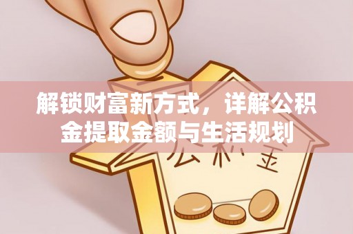 洪湖解锁财富新方式，详解公积金提取金额与生活规划
