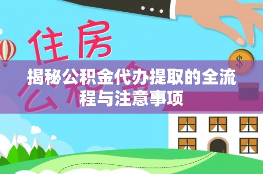 洪湖揭秘公积金代办提取的全流程与注意事项