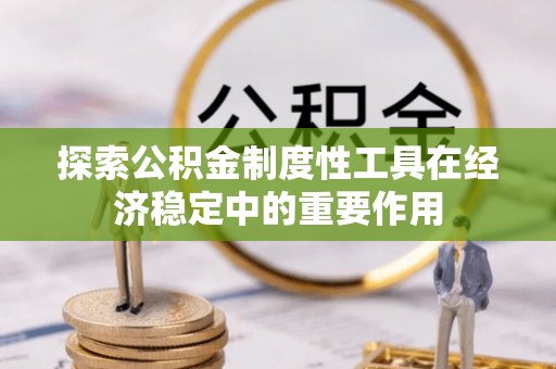 洪湖探索公积金制度性工具在经济稳定中的重要作用