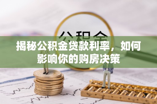 洪湖揭秘公积金贷款利率，如何影响你的购房决策