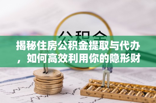 洪湖揭秘住房公积金提取与代办，如何高效利用你的隐形财富？