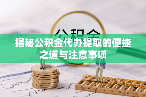 洪湖揭秘公积金代办提取的便捷之道与注意事项