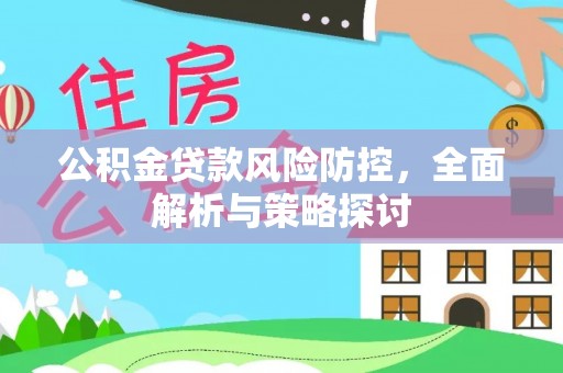 洪湖公积金贷款风险防控，全面解析与策略探讨