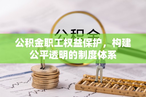 洪湖公积金职工权益保护，构建公平透明的制度体系