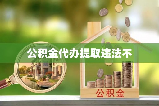 洪湖公积金代办提取违法不