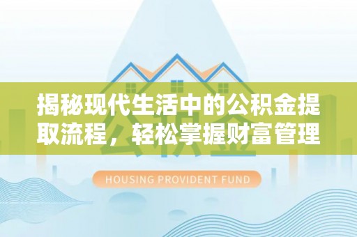 洪湖揭秘现代生活中的公积金提取流程，轻松掌握财富管理新技能