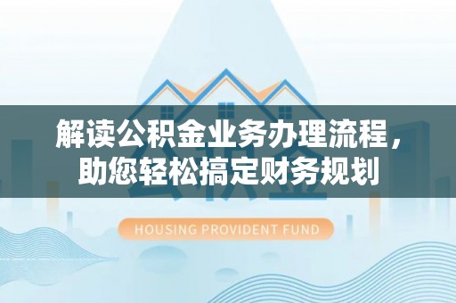 洪湖解读公积金业务办理流程，助您轻松搞定财务规划