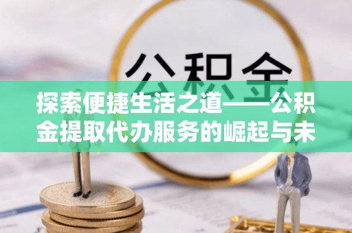 洪湖探索便捷生活之道——公积金提取代办服务的崛起与未来