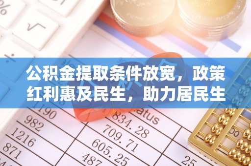 洪湖公积金提取条件放宽，政策红利惠及民生，助力居民生活质量提升