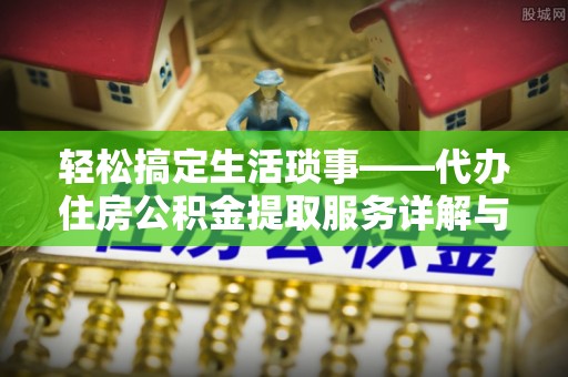 洪湖轻松搞定生活琐事——代办住房公积金提取服务详解与实用指南