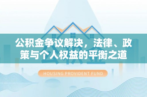 洪湖公积金争议解决，法律、政策与个人权益的平衡之道