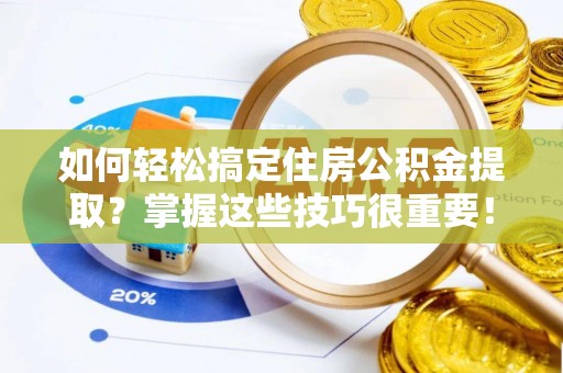 洪湖如何轻松搞定住房公积金提取？掌握这些技巧很重要！