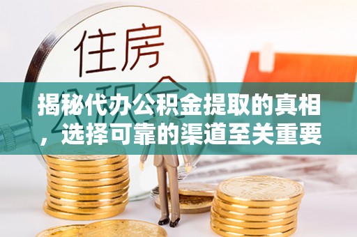 洪湖揭秘代办公积金提取的真相，选择可靠的渠道至关重要