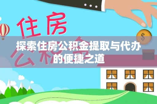 洪湖探索住房公积金提取与代办的便捷之道
