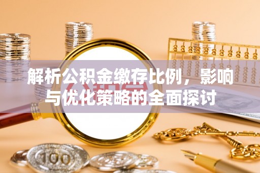 洪湖解析公积金缴存比例，影响与优化策略的全面探讨