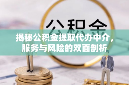 洪湖揭秘公积金提取代办中介，服务与风险的双面剖析