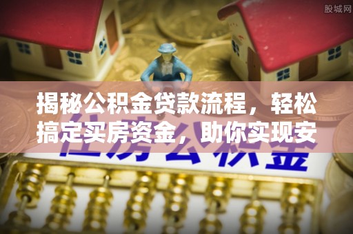 洪湖揭秘公积金贷款流程，轻松搞定买房资金，助你实现安居梦想