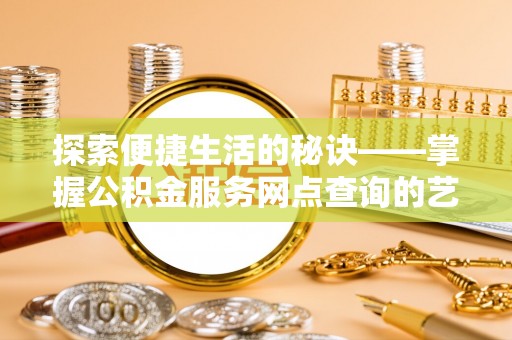 洪湖探索便捷生活的秘诀——掌握公积金服务网点查询的艺术