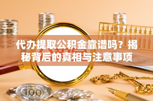 洪湖代办提取公积金靠谱吗？揭秘背后的真相与注意事项