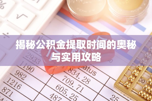 洪湖揭秘公积金提取时间的奥秘与实用攻略