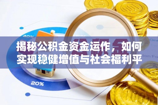洪湖揭秘公积金资金运作，如何实现稳健增值与社会福利平衡