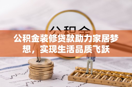 洪湖公积金装修贷款助力家居梦想，实现生活品质飞跃