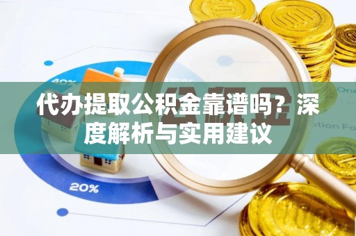 洪湖代办提取公积金靠谱吗？深度解析与实用建议