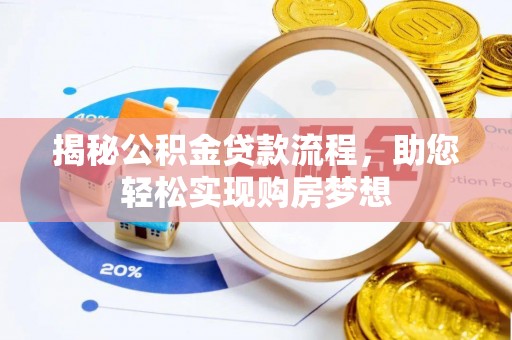 洪湖揭秘公积金贷款流程，助您轻松实现购房梦想