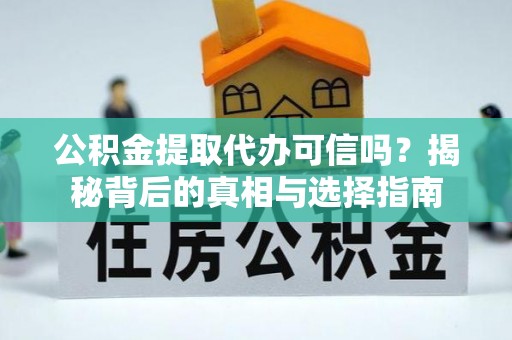 洪湖公积金提取代办可信吗？揭秘背后的真相与选择指南