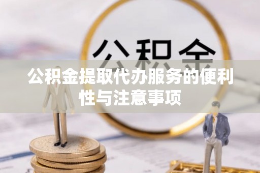洪湖公积金提取代办服务的便利性与注意事项