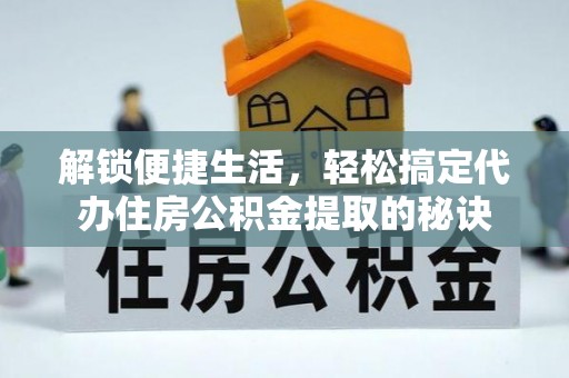 洪湖解锁便捷生活，轻松搞定代办住房公积金提取的秘诀