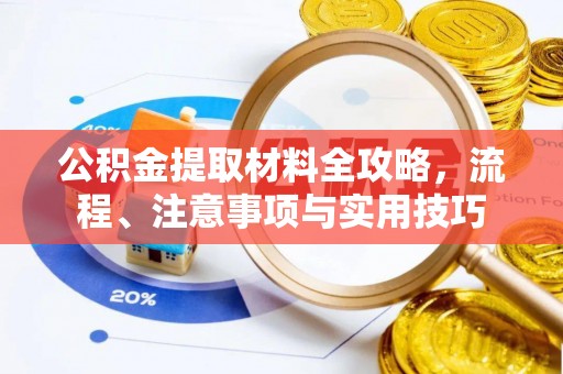 洪湖公积金提取材料全攻略，流程、注意事项与实用技巧