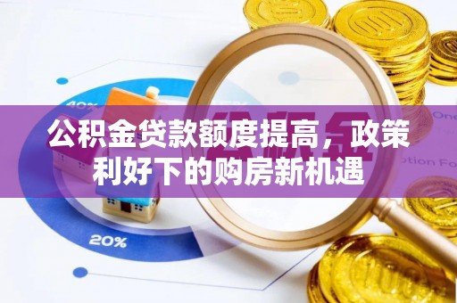 洪湖公积金贷款额度提高，政策利好下的购房新机遇