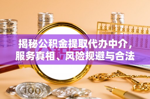 洪湖揭秘公积金提取代办中介，服务真相、风险规避与合法途径