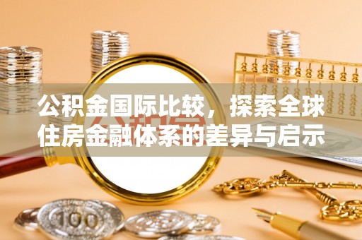 洪湖公积金国际比较，探索全球住房金融体系的差异与启示