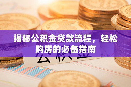 洪湖揭秘公积金贷款流程，轻松购房的必备指南