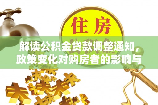 洪湖解读公积金贷款调整通知，政策变化对购房者的影响与应对策略