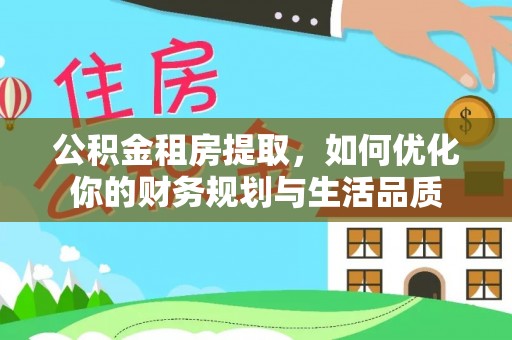 洪湖公积金租房提取，如何优化你的财务规划与生活品质