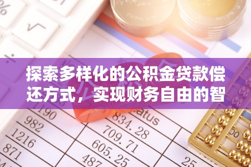 洪湖探索多样化的公积金贷款偿还方式，实现财务自由的智慧选择